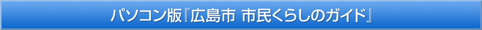 パソコン版『広島市　市民くらしのガイド』